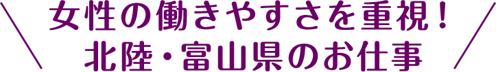 女性の働きやすさを重視！北陸・富山県のお仕事
